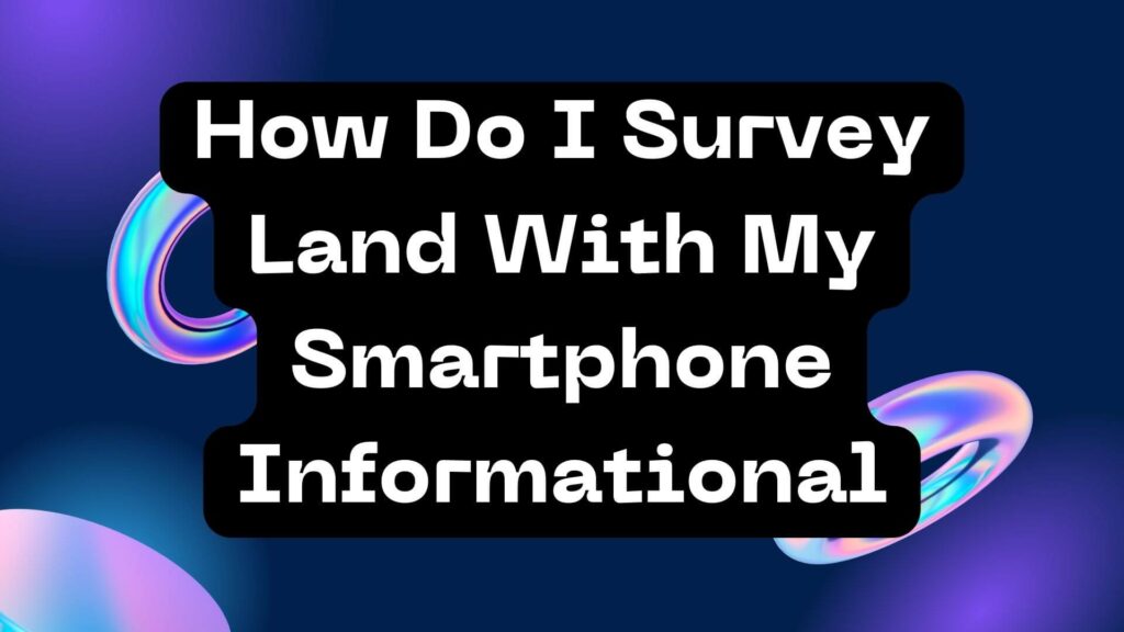 How Do I Survey Land With My Smartphone Informational